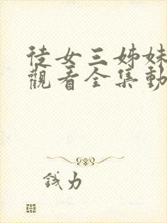 徒女三姊妹免费观看全集动漫