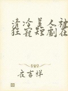 清冷美人被纠缠狂宠短剧在线观看封面