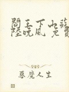 阎王下山苏文,陆晚风 免费阅读