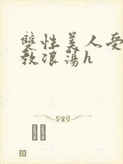 双性美人受被调教浪荡h