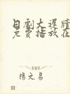 日剧大迟牍全集免费播放在线观看