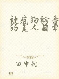 被疯狗轮番玩弄的美人日常封面