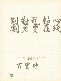 别对我动心电视剧免费在线观看