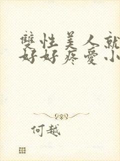 双性美人就该被好好疼爱小说