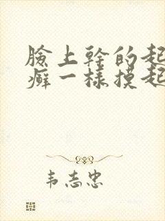 脸上干的起皮像癣一样摸起来粗糙封面