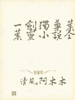 一剑独尊叶玄,叶灵小说全文免费阅读