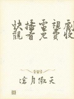 快播电视剧在线观看免费收看网站