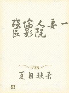 强伦人妻一区二区影院