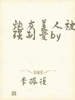 炮灰美人被疯批强制爱by