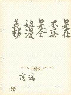 义姐是不是良女动漫全集在线观看