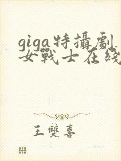 giga特摄剧女战士在线观看完整版