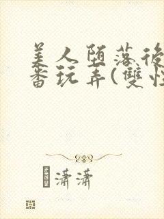 美人堕落后被轮番玩弄(双性)