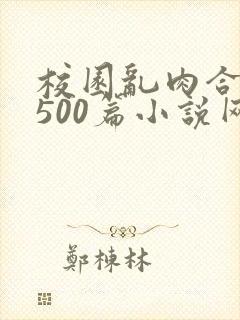 校园乱肉合集乱500篇小说网