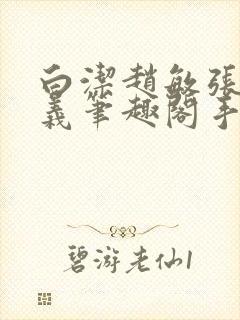 白洁赵敏张倩高义笔趣阁手机版少好白洁