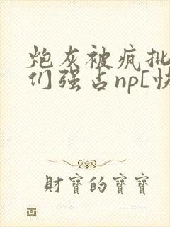 炮灰被疯批男主们强占np[快