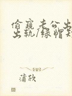 偷窥老公出轨(出轨/绿帽短篇合集