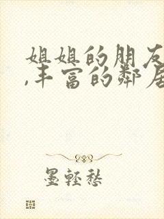 姐姐的朋友在线,丰富的邻居在线观看