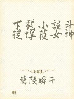 下载小说斗罗:从俘获女神开始无敌