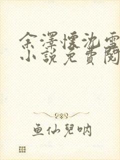 余泽怀沈雪妮的小说免费阅读