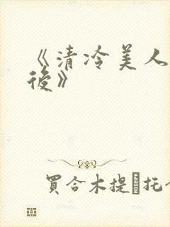 《清冷美人联姻后》