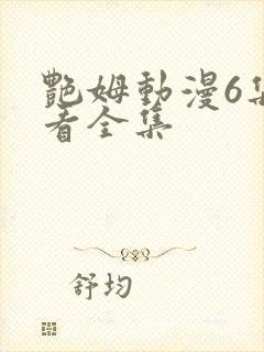 艳姆动漫6集观看全集