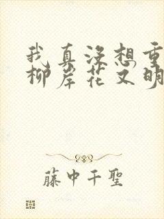 我真没想重生啊柳岸花又明系列小说