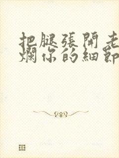 把腿张开老子臊烂你的细节