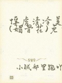 俘虏清冷美仙司(媚骨花)免费阅读