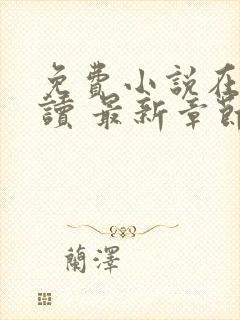 免费小说在线阅读 最新章节 无弹窗