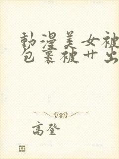 动漫美女被触手包裹被艹出白水封面