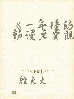 《一年后的你》动漫免费观看高清