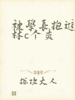 被学长抱进小树林c个爽