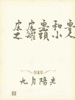 皮皮鲁和鲁西西之罐头小人的故事