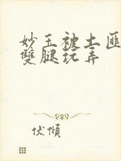 妙玉被土匪扒开双腿玩弄封面