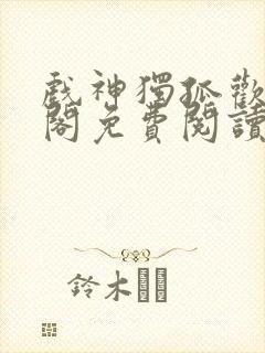 戏神独孤欢笔趣阁免费阅读封面