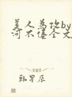 美人为攻by山河不倦全文免费阅读