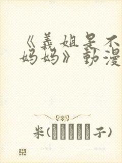 《义姐是不是良妈妈》动漫