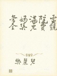 爹妈满院电视剧全集免费观看西瓜封面