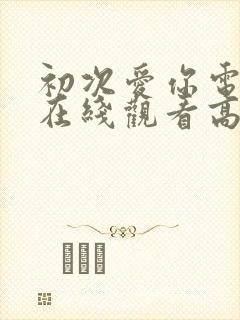 初次爱你电视剧在线观看高清免费