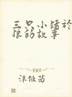 三只小猪于大灰狼的故事