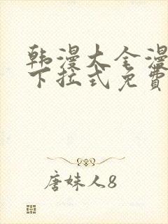 韩漫大全漫画网下拉式免费