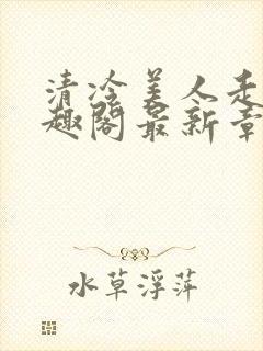 清冷美人走绳笔趣阁最新章节更新内