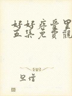 好好疼爱里面第五集免费观看