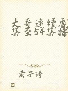 大哥连续剧46集至54集播放