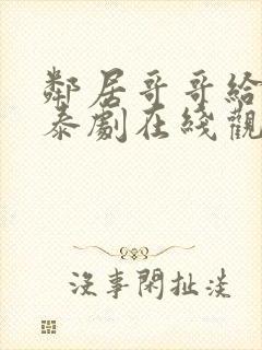 邻居哥哥给我爱泰剧在线观看高清完整泰剧