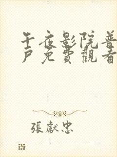 午夜影院普通用户免费观看五分钟