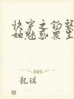 快穿之钓系美人她魅惑众生小说免费看