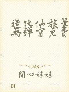 造化仙族笔趣阁无弹窗免费阅读全文