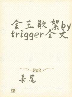 金玉败絮by trigger全文免费阅读笔趣阁