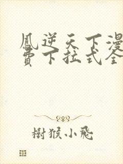 凤逆天下漫画免费下拉式全集观看